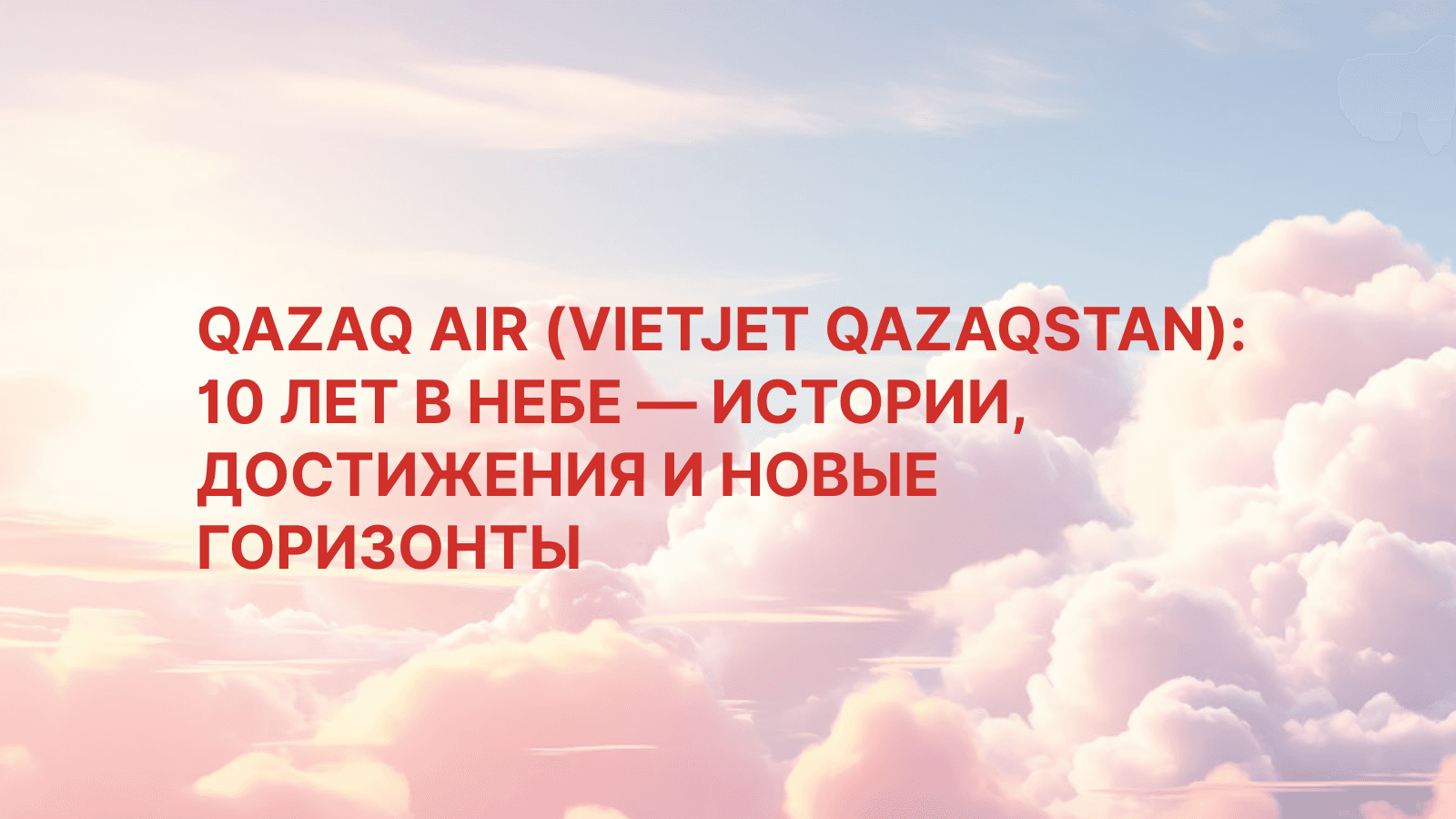 QAZAQ AIR (Vietjet Qazaqstan): 10 лет в небе — истории, достижения и новые горизонты