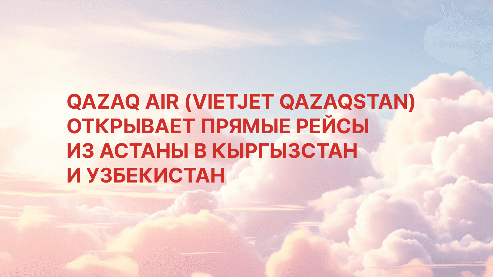 QAZAQ AIR (VIETJET QAZAQSTAN) открывает прямые рейсы из Астаны в Кыргызстан и Узбекистан