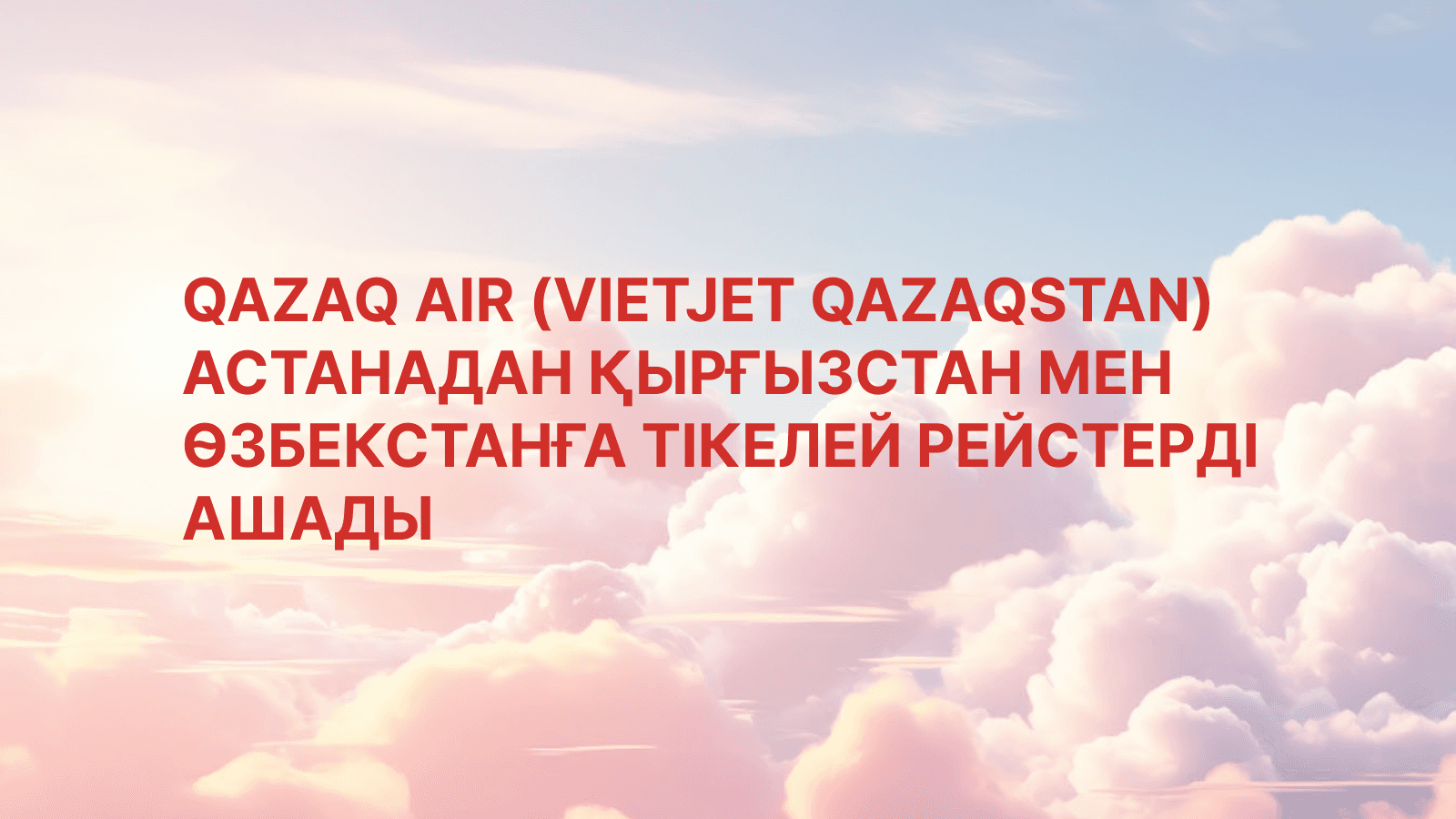 QAZAQ AIR (VIETJET QAZAQSTAN) Астанадан Қырғызстан мен Өзбекстанға тікелей рейстерді ашады