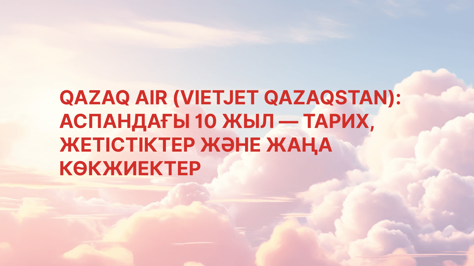 QAZAQ AIR (Vietjet Qazaqstan): Аспандағы 10 жыл — тарих, жетістіктер және жаңа көкжиектер